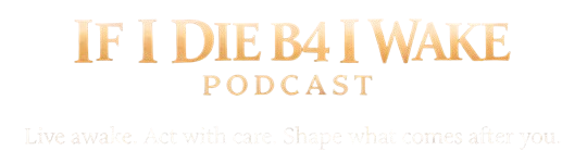 If I die before I wake podcast. Live awake. Act with care. Shape what comes after you.